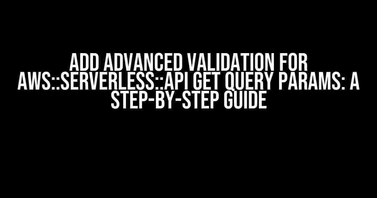 Add Advanced Validation for AWS::Serverless::Api GET Query Params: A Step-by-Step Guide