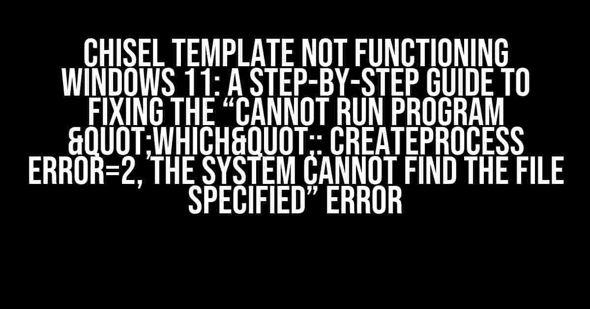 Chisel Template Not Functioning Windows 11: A Step-by-Step Guide to Fixing the “Cannot run program "which": CreateProcess error=2, The system cannot find the file specified” Error