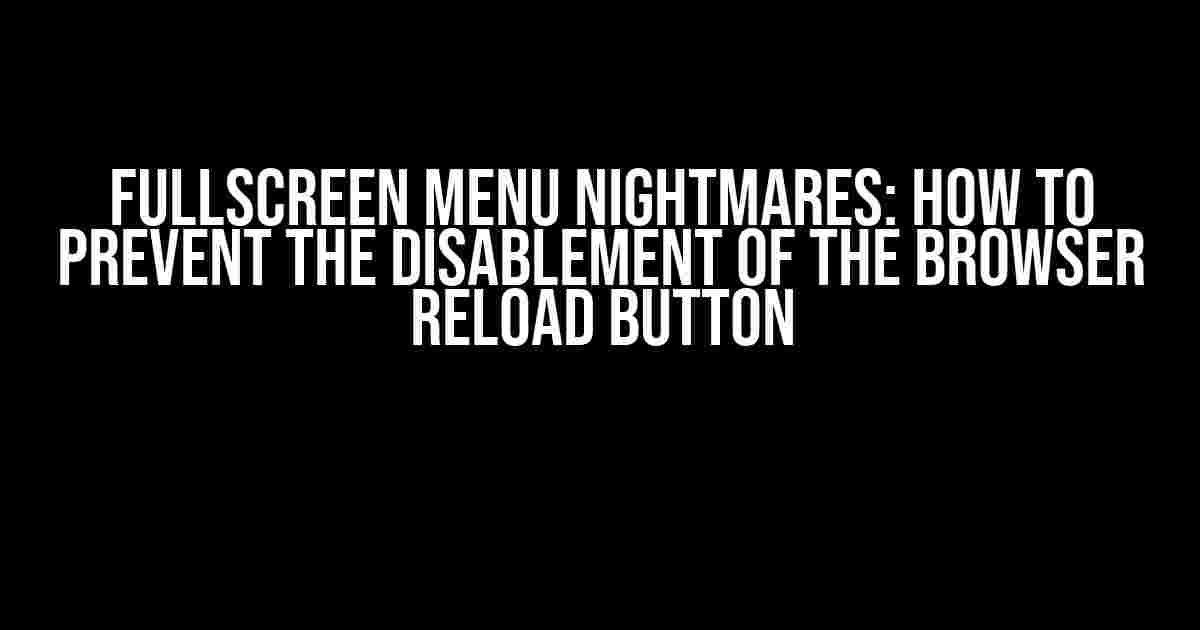 Fullscreen Menu Nightmares: How to Prevent the Disablement of the Browser Reload Button