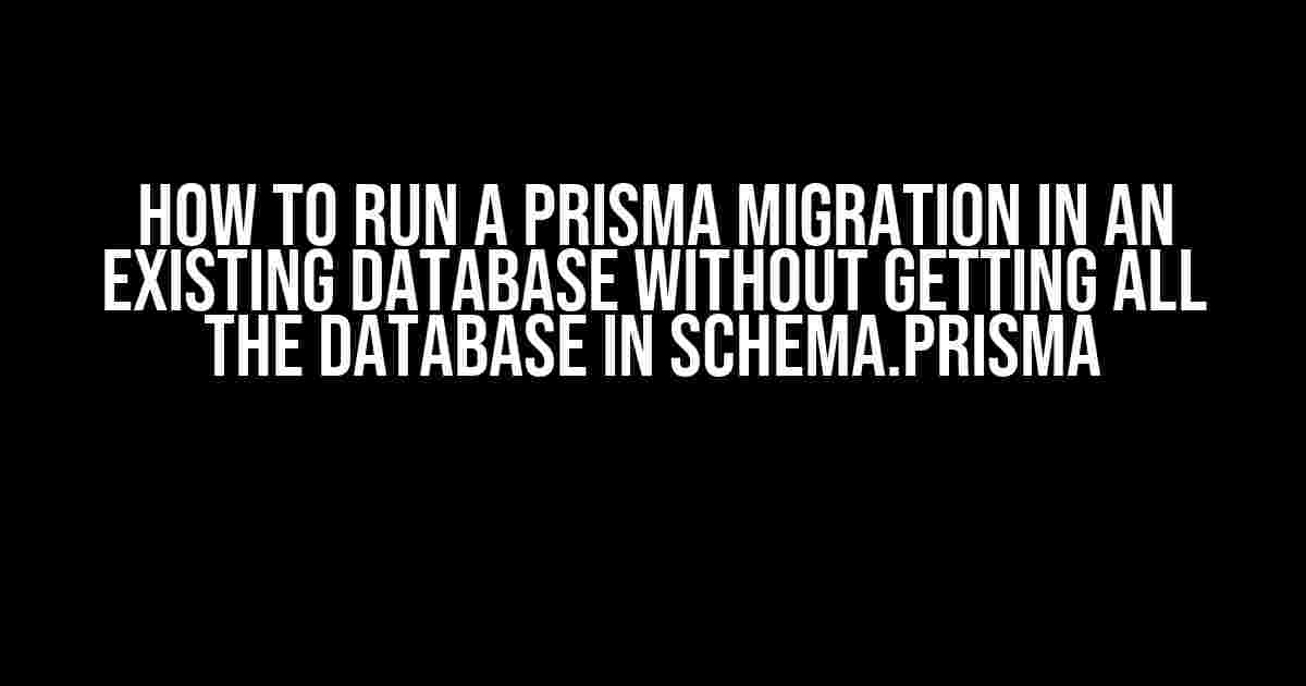 How to Run a Prisma Migration in an Existing Database Without Getting All the Database in schema.prisma