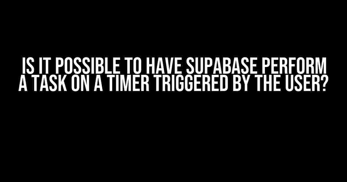 Is it Possible to Have Supabase Perform a Task on a Timer Triggered by the User?