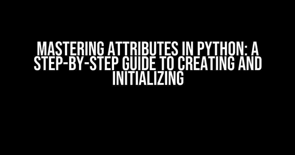 Mastering Attributes in Python: A Step-by-Step Guide to Creating and Initializing