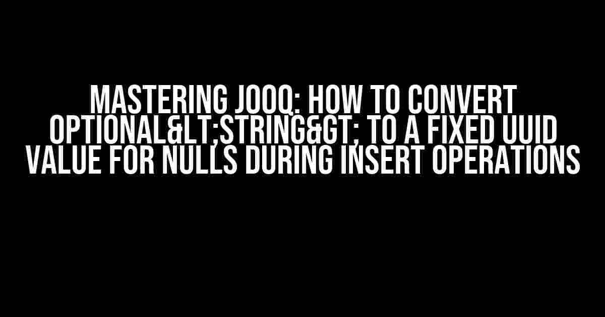 Mastering jOOQ: How to Convert Optional<String> to a Fixed UUID Value for Nulls During INSERT Operations