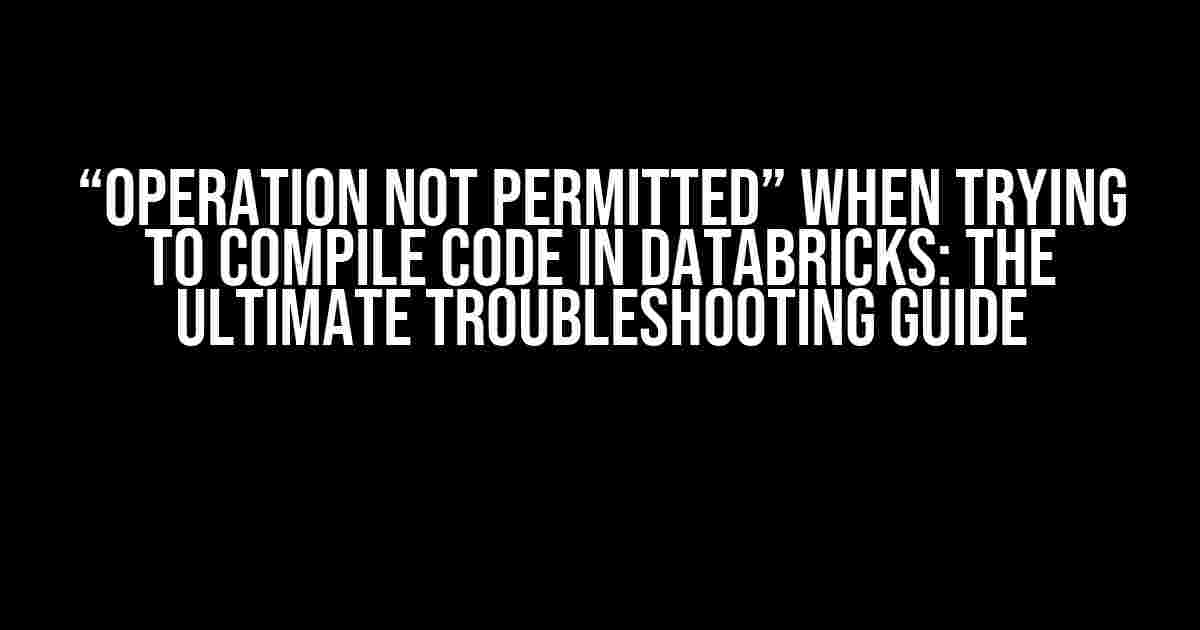 “Operation not permitted” When Trying to Compile Code in Databricks: The Ultimate Troubleshooting Guide