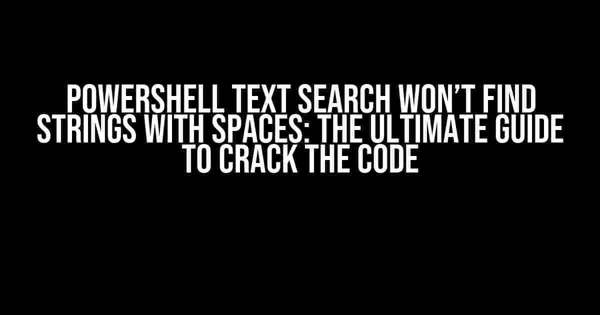 Powershell Text Search Won’t Find Strings with Spaces: The Ultimate Guide to Crack the Code