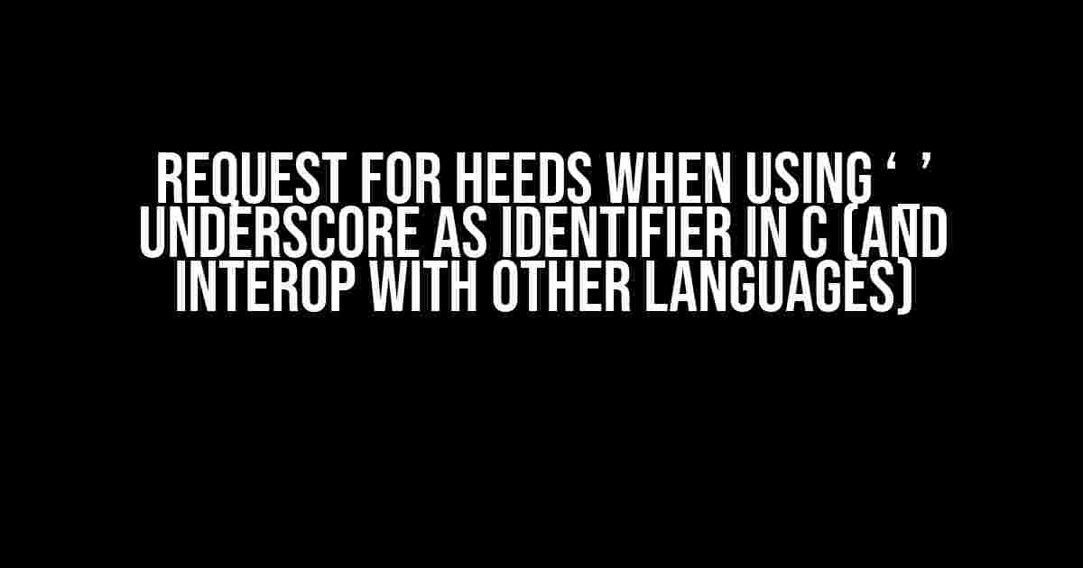 Request for Heeds when Using ‘_’ Underscore as Identifier in C (and Interop with Other Languages)