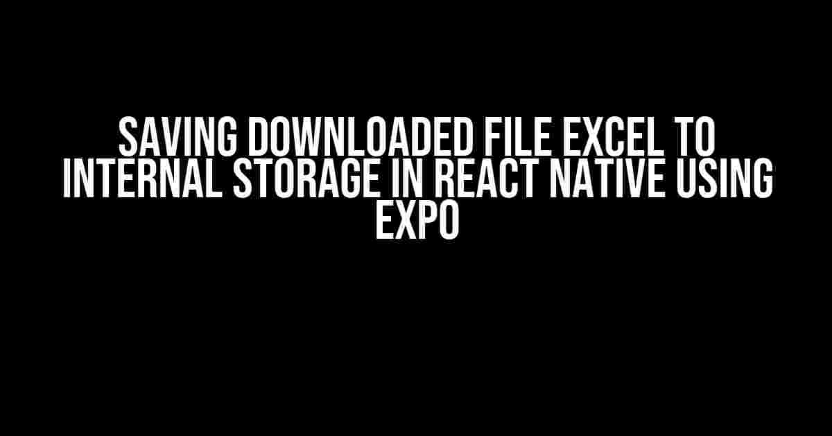 Saving Downloaded File Excel to Internal Storage in React Native using Expo