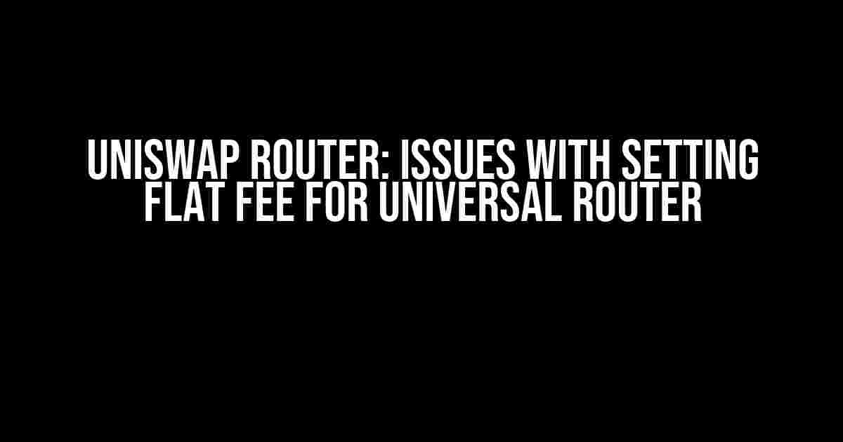 Uniswap Router: Issues with Setting Flat Fee for Universal Router