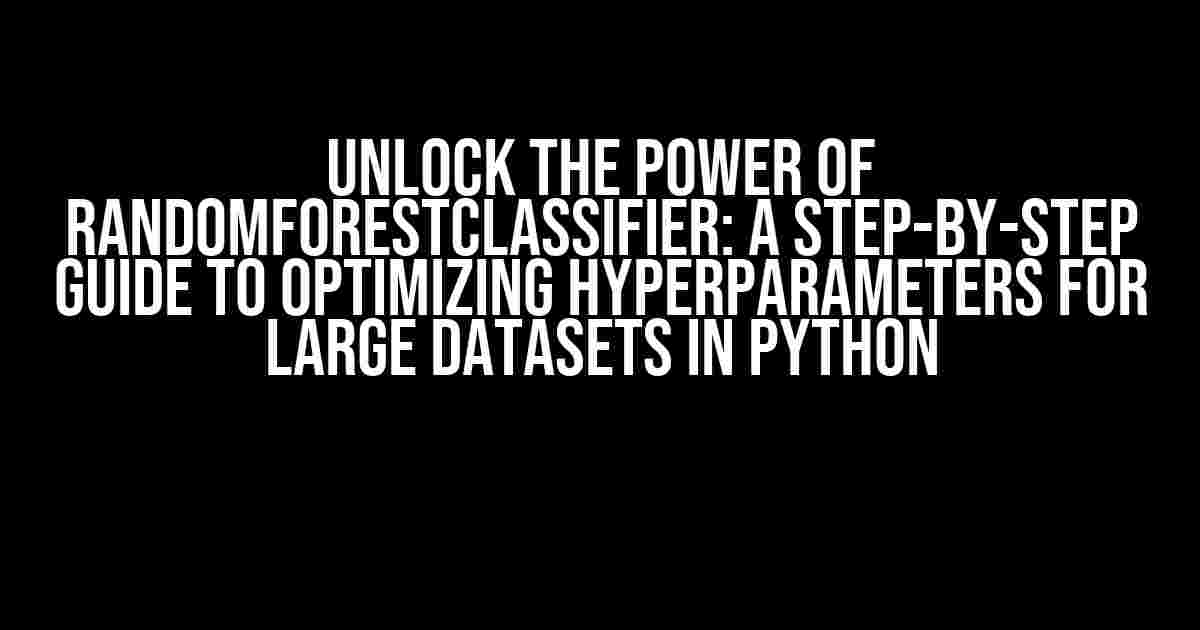 Unlock the Power of RandomForestClassifier: A Step-by-Step Guide to Optimizing Hyperparameters for Large Datasets in Python