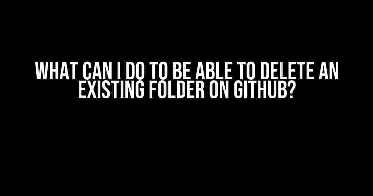 What Can I Do to Be Able to Delete an Existing Folder on GitHub?