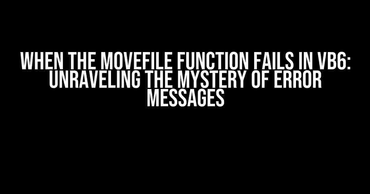 When the MoveFile Function Fails in VB6: Unraveling the Mystery of Error Messages