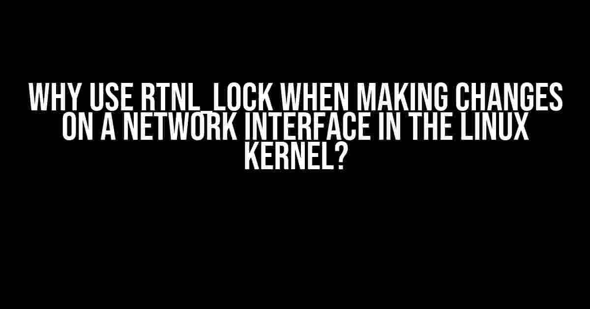 Why Use rtnl_lock When Making Changes on a Network Interface in the Linux Kernel?